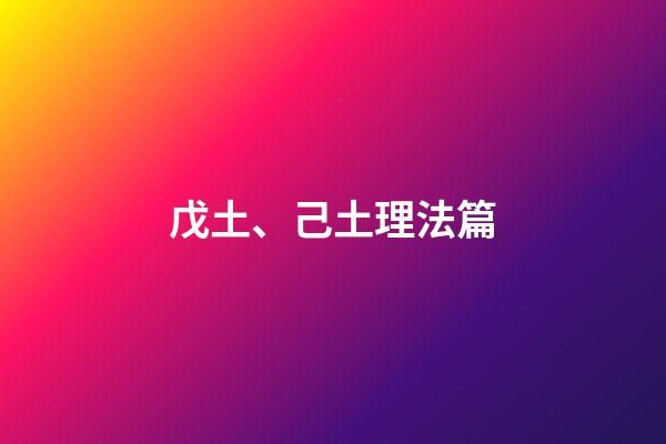 戊土、己土理法篇