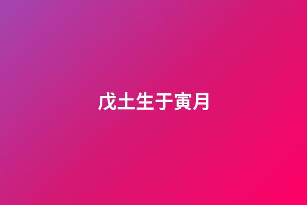 戊土生于寅月
