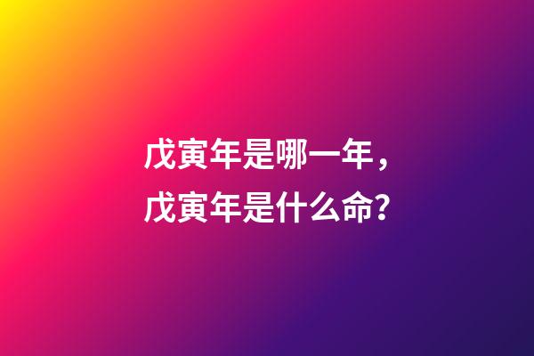 戊寅年是哪一年，戊寅年是什么命？