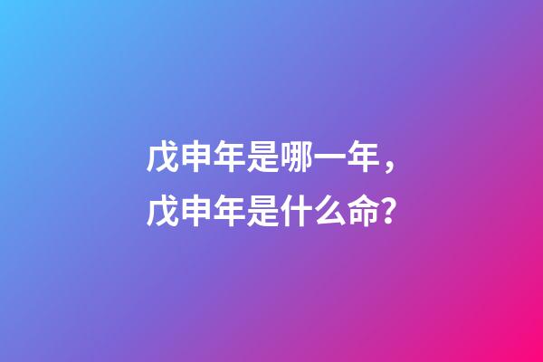 戊申年是哪一年，戊申年是什么命？