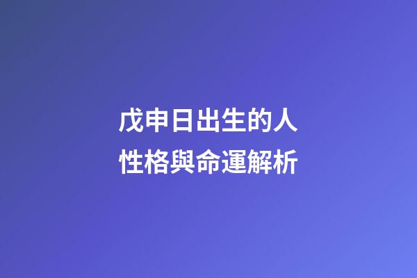 戊申日出生的人性格與命運解析