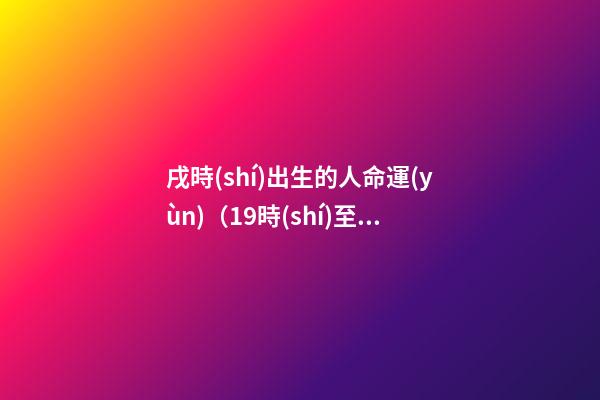 戌時(shí)出生的人命運(yùn)（19時(shí)至21時(shí)）