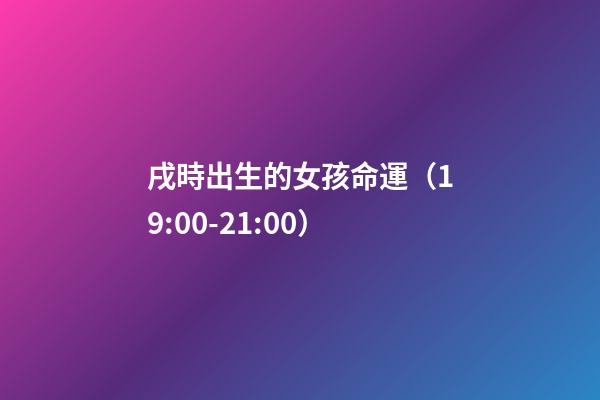 戌時出生的女孩命運（19:00-21:00）