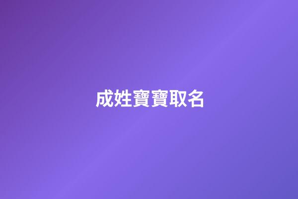 成姓寶寶取名(姓寶寶取名大全)-第1張-寶寶起名-玄機派