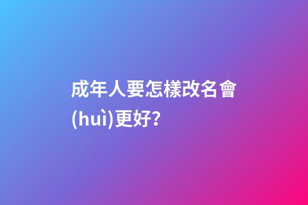 成年人要怎樣改名會(huì)更好？