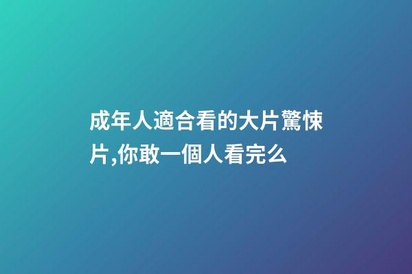 成年人適合看的大片驚悚片,你敢一個人看完么-第1張-觀點-玄機派