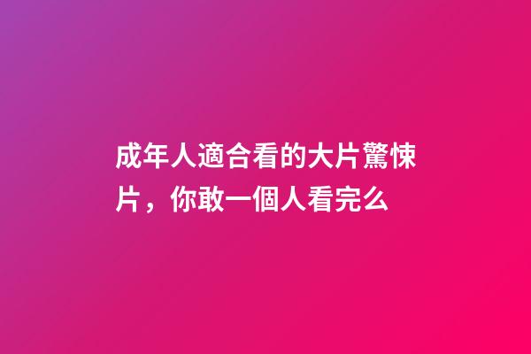 成年人適合看的大片驚悚片，你敢一個人看完么-第1張-觀點-玄機派