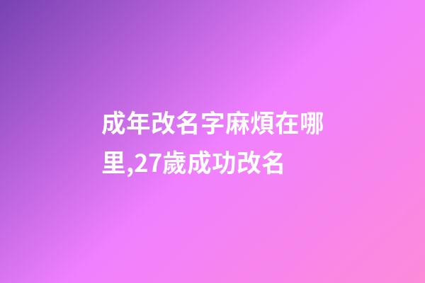 成年改名字麻煩在哪里,27歲成功改名-第1張-觀點-玄機派