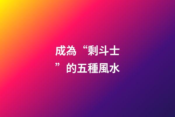成為“剩斗士”的五種風水