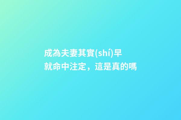 成為夫妻其實(shí)早就命中注定，這是真的嗎