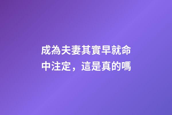 成為夫妻其實早就命中注定，這是真的嗎