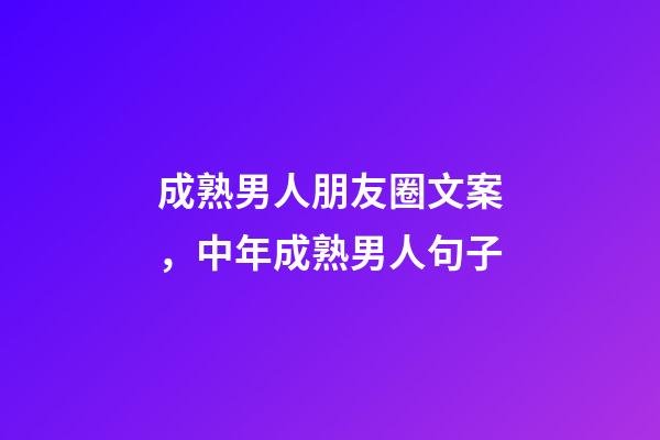 成熟男人朋友圈文案，中年成熟男人句子-第1張-觀點-玄機派