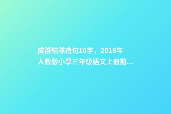 成群結隊造句10字，2018年人教版小學三年級語文上冊期末測試題及答案-第1張-觀點-玄機派