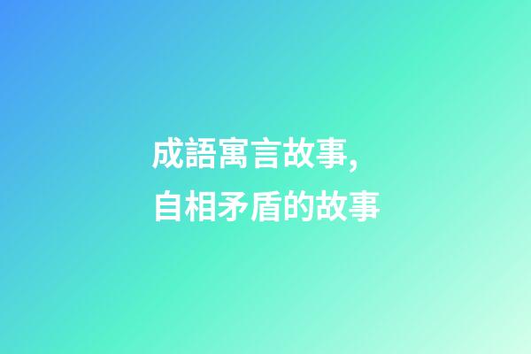 成語寓言故事,自相矛盾的故事-第1張-觀點-玄機派