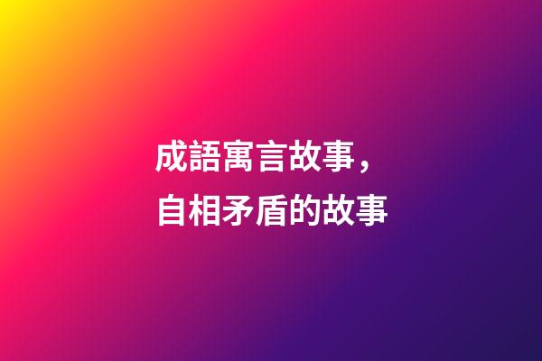 成語寓言故事，自相矛盾的故事-第1張-觀點-玄機派