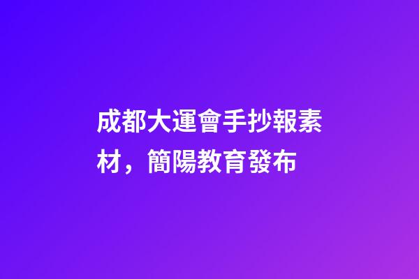 成都大運會手抄報素材，簡陽教育發布-第1張-觀點-玄機派