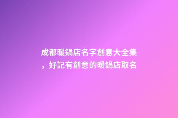 成都暖鍋店名字創意大全集，好記有創意的暖鍋店取名