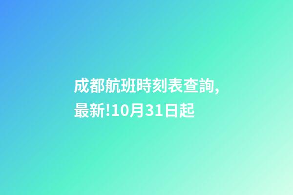 成都航班時刻表查詢,最新!10月31日起-第1張-觀點-玄機派