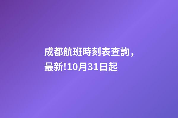 成都航班時刻表查詢，最新!10月31日起-第1張-觀點-玄機派