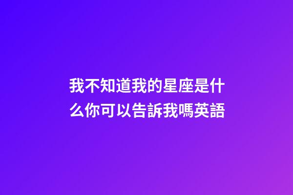 我不知道我的星座是什么你可以告訴我嗎英語-第1張-星座運勢-玄機派