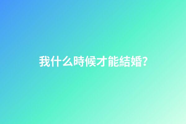 我什么時候才能結婚？