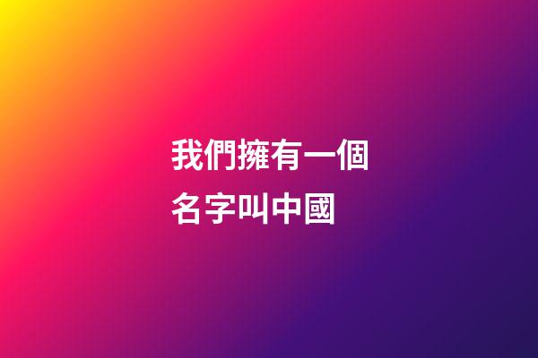我們擁有一個名字叫中國