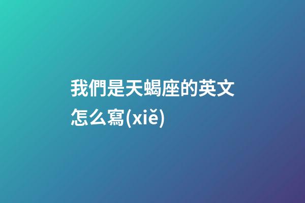 我們是天蝎座的英文怎么寫(xiě)-第1張-星座運(yùn)勢(shì)-玄機(jī)派