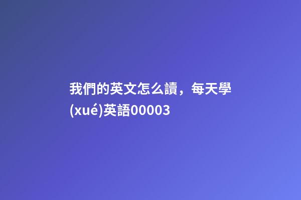 我們的英文怎么讀，每天學(xué)英語00003-第1張-觀點(diǎn)-玄機(jī)派