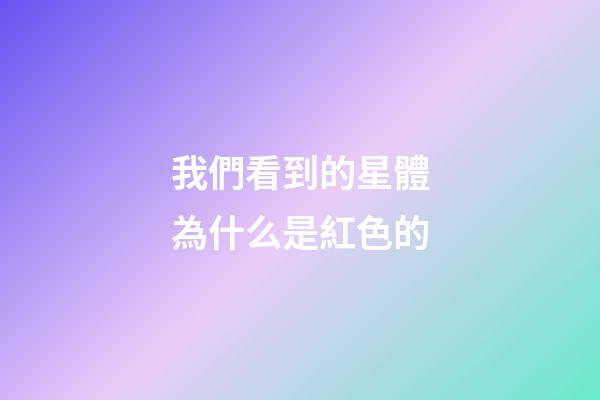 我們看到的星體為什么是紅色的-第1張-星座運(yùn)勢(shì)-玄機(jī)派