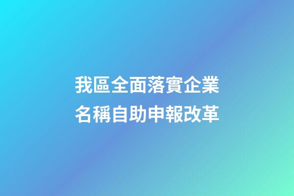 我區全面落實企業名稱自助申報改革-第1張-公司起名-玄機派