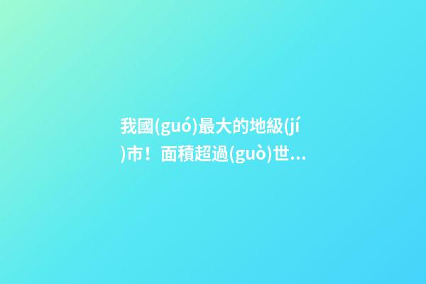 我國(guó)最大的地級(jí)市！面積超過(guò)世界多數(shù)國(guó)家，小超市起名也霸氣側(cè)漏-第1張-店鋪起名-玄機(jī)派