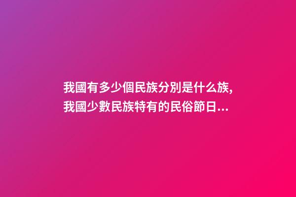 我國有多少個民族分別是什么族,我國少數民族特有的民俗節日看看對嗎-第1張-觀點-玄機派