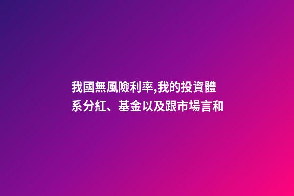 我國無風險利率,我的投資體系(四)分紅、基金以及跟市場言和-第1張-觀點-玄機派