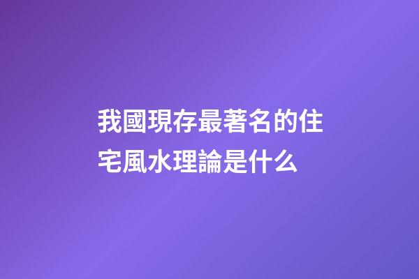 我國現存最著名的住宅風水理論是什么?