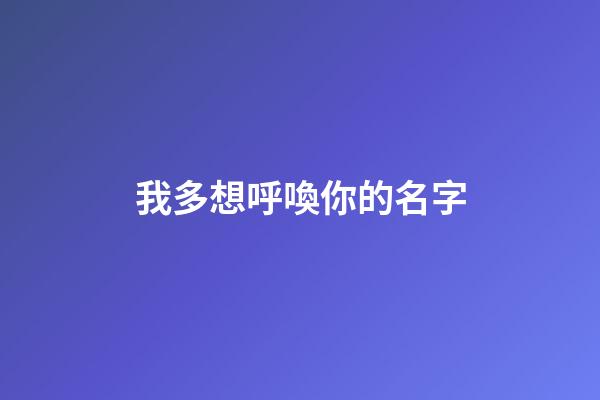 我多想呼喚你的名字