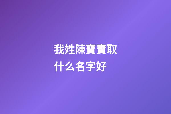 我姓陳寶寶取什么名字好(姓陳寶寶取什么名字好聽)-第1張-寶寶起名-玄機派