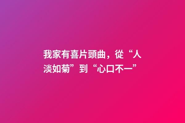 我家有喜片頭曲，從“人淡如菊”到“心口不一”-第1張-觀點-玄機派