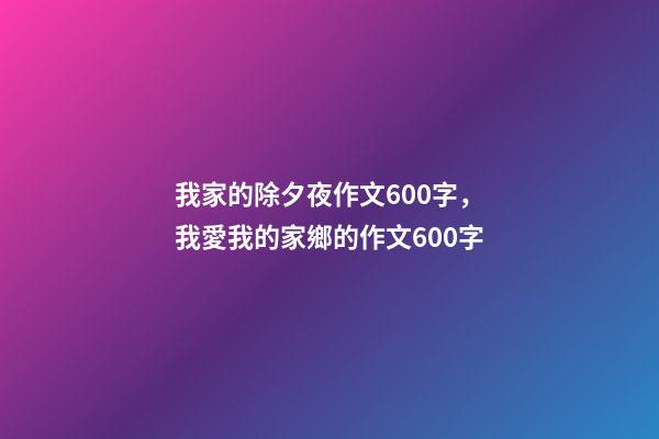 我家的除夕夜作文600字，我愛我的家鄉的作文600字-第1張-觀點-玄機派