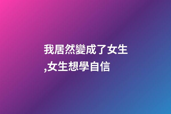 我居然變成了女生,女生想學自信-第1張-觀點-玄機派