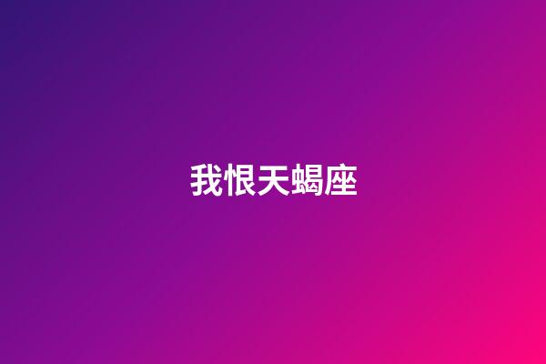 我恨天蝎座（我討厭天蝎座有多少萬人）