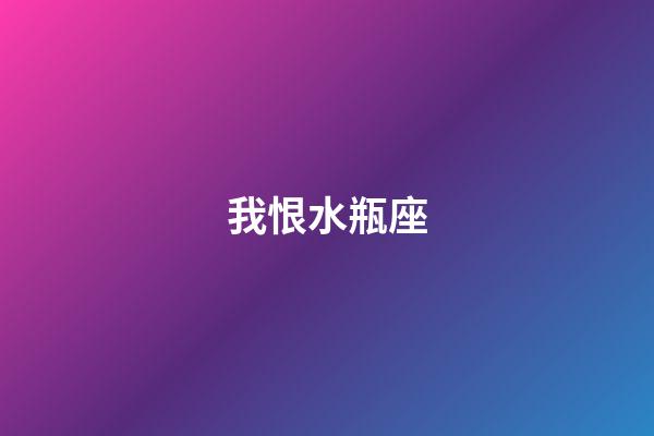 我恨水瓶座（我恨水瓶座一共多少人）-第1張-星座運勢-玄機派