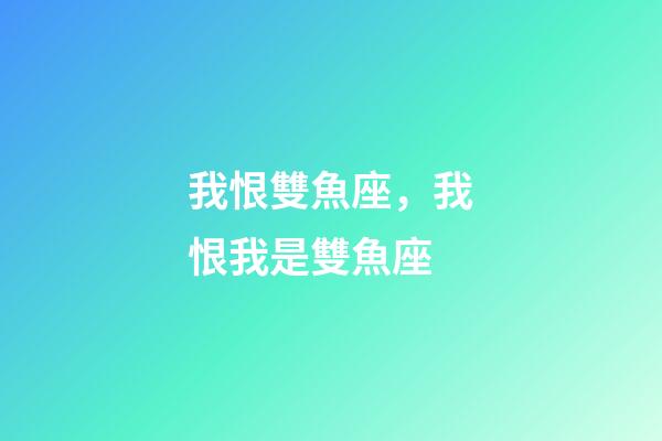 我恨雙魚座，我恨我是雙魚座-第1張-觀點-玄機派