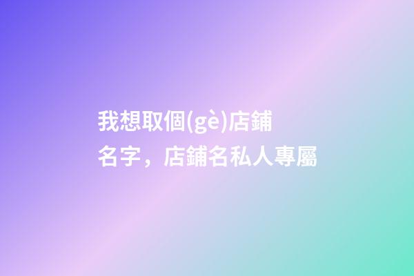 我想取個(gè)店鋪名字，店鋪名私人專屬
