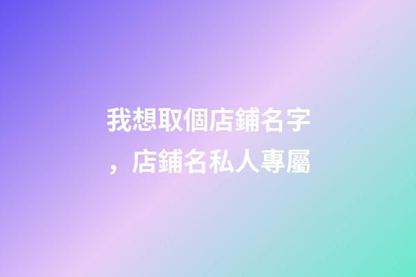 我想取個店鋪名字，店鋪名私人專屬