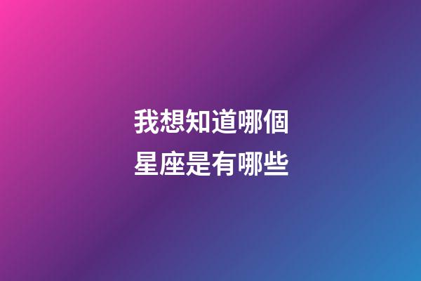 我想知道哪個星座是有哪些-第1張-星座運勢-玄機派