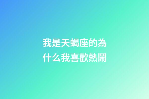 我是天蝎座的為什么我喜歡熱鬧-第1張-星座運(yùn)勢-玄機(jī)派