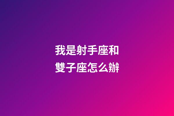 我是射手座和雙子座怎么辦-第1張-星座運勢-玄機派