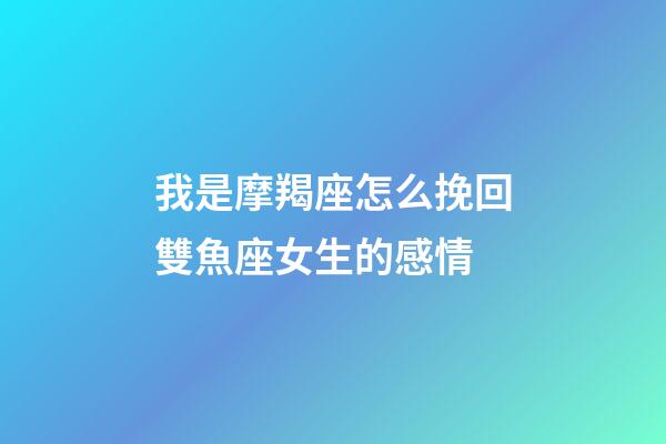 我是摩羯座怎么挽回雙魚座女生的感情-第1張-星座運勢-玄機派