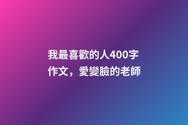 我最喜歡的人400字作文，愛變臉的老師-第1張-觀點-玄機派