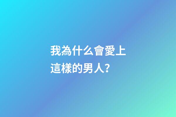 我為什么會愛上這樣的男人？